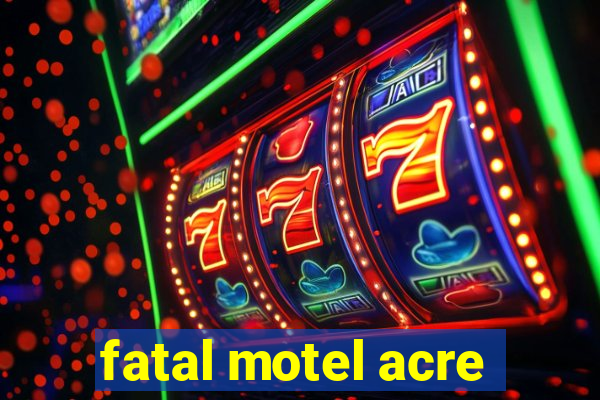 fatal motel acre